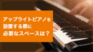 【KW：アップライト ピアノ 必要 スペース】アップライトピアノを設置する際に必要なスペースは？