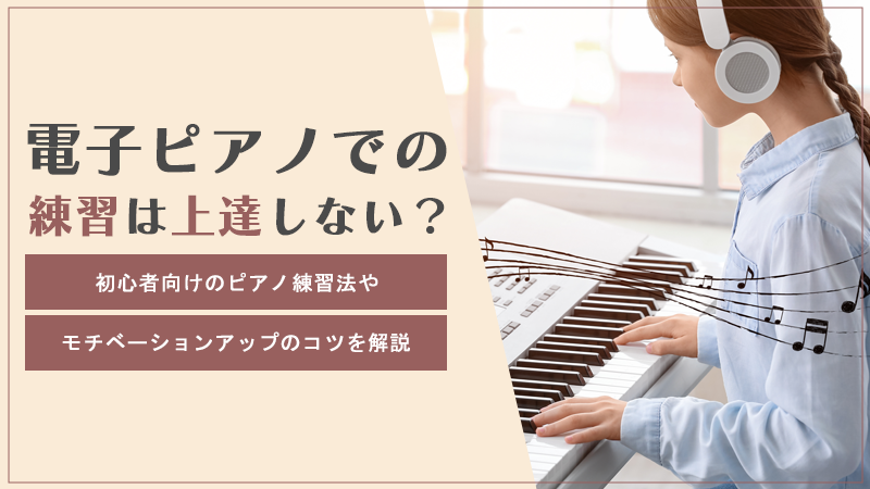 電子ピアノでの練習は上達しない？初心者向けのピアノ練習法やモチベーションアップのコツを解説