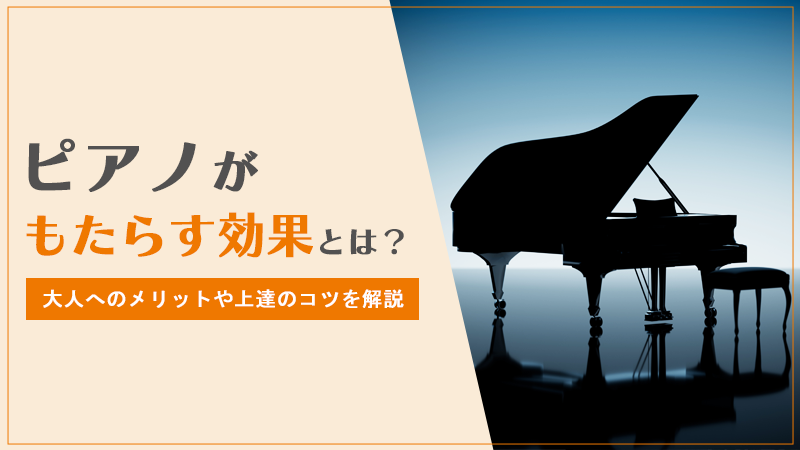 ピアノがもたらす効果とは？大人へのメリットや上達のコツを解説
